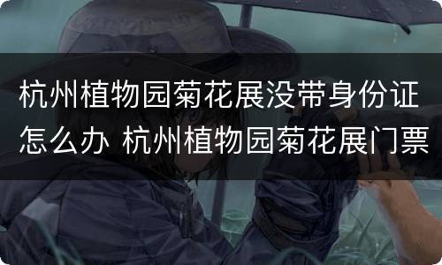 杭州植物园菊花展没带身份证怎么办 杭州植物园菊花展门票多少钱
