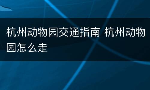 杭州动物园交通指南 杭州动物园怎么走