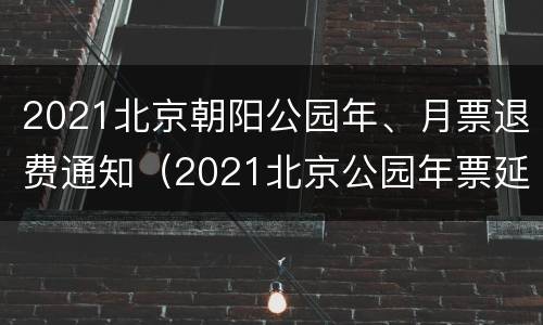 2021北京朝阳公园年、月票退费通知（2021北京公园年票延期）