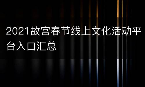 2021故宫春节线上文化活动平台入口汇总