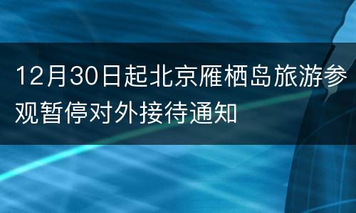 12月30日起北京雁栖岛旅游参观暂停对外接待通知
