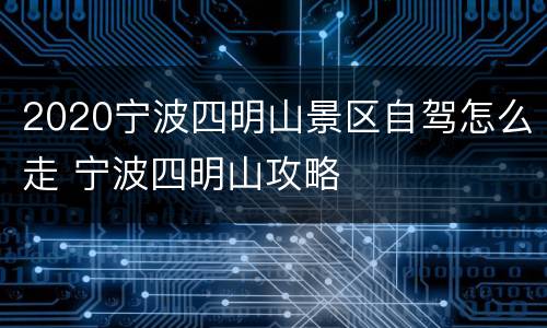 2020宁波四明山景区自驾怎么走 宁波四明山攻略