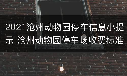 2021沧州动物园停车信息小提示 沧州动物园停车场收费标准