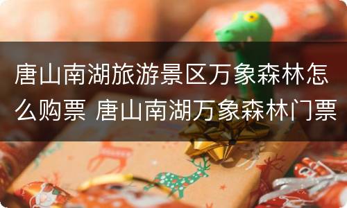 唐山南湖旅游景区万象森林怎么购票 唐山南湖万象森林门票