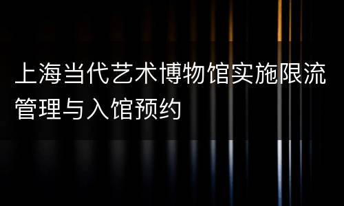 上海当代艺术博物馆实施限流管理与入馆预约