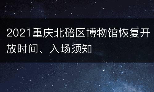 2021重庆北碚区博物馆恢复开放时间、入场须知