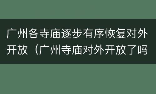 广州各寺庙逐步有序恢复对外开放（广州寺庙对外开放了吗）