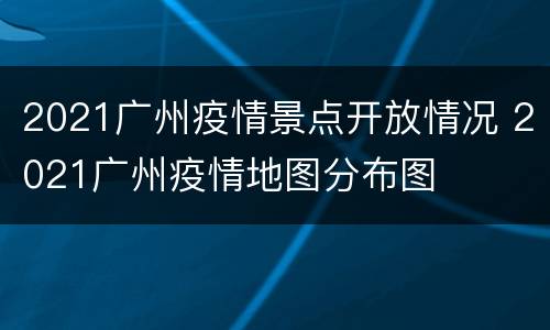 2021广州疫情景点开放情况 2021广州疫情地图分布图