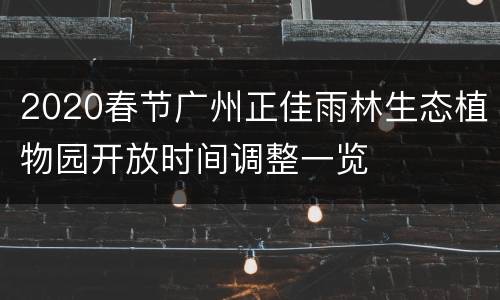 2020春节广州正佳雨林生态植物园开放时间调整一览