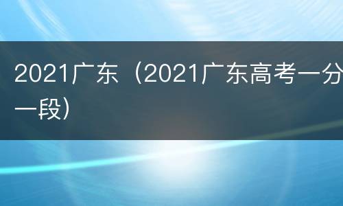2021广东（2021广东高考一分一段）