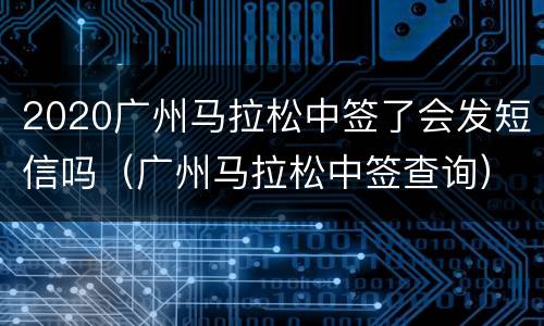 2020广州马拉松中签了会发短信吗（广州马拉松中签查询）