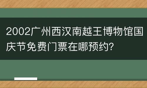 2002广州西汉南越王博物馆国庆节免费门票在哪预约？