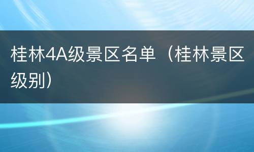 桂林4A级景区名单（桂林景区级别）