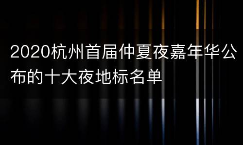 2020杭州首届仲夏夜嘉年华公布的十大夜地标名单