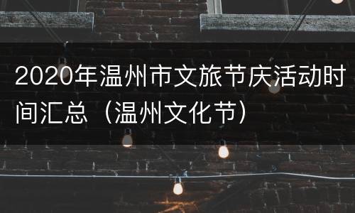 2020年温州市文旅节庆活动时间汇总（温州文化节）