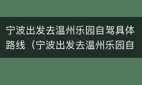 宁波出发去温州乐园自驾具体路线（宁波出发去温州乐园自驾具体路线图）