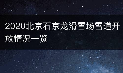 2020北京石京龙滑雪场雪道开放情况一览