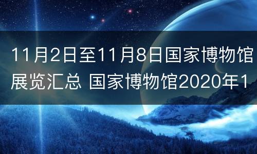 11月2日至11月8日国家博物馆展览汇总 国家博物馆2020年11月展览