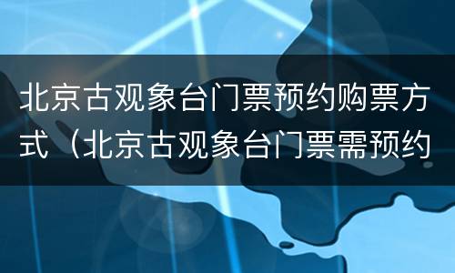北京古观象台门票预约购票方式（北京古观象台门票需预约）