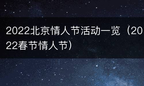 2022北京情人节活动一览（2022春节情人节）