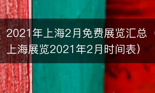 2021年上海2月免费展览汇总（上海展览2021年2月时间表）