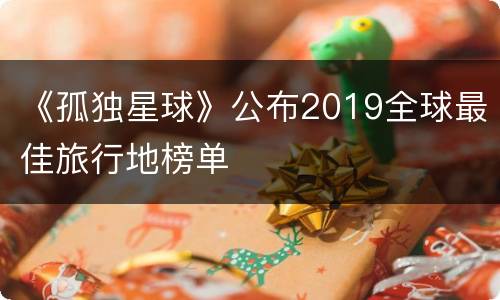 《孤独星球》公布2019全球最佳旅行地榜单
