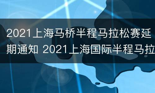 2021上海马桥半程马拉松赛延期通知 2021上海国际半程马拉松赛