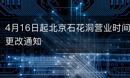 4月16日起北京石花洞营业时间更改通知