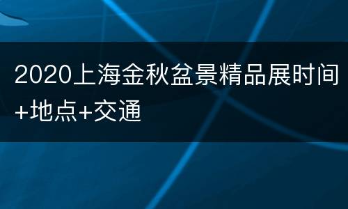 2020上海金秋盆景精品展时间+地点+交通