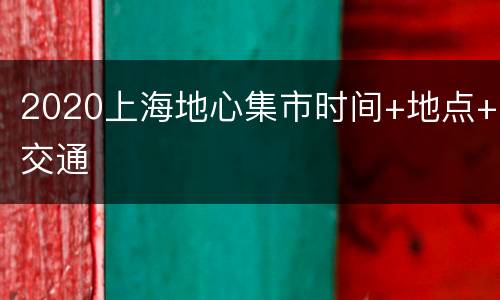 2020上海地心集市时间+地点+交通