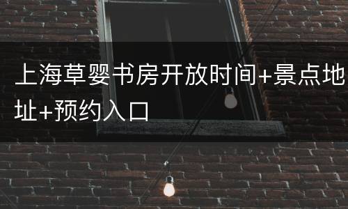 上海草婴书房开放时间+景点地址+预约入口