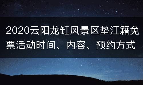 2020云阳龙缸风景区垫江籍免票活动时间、内容、预约方式