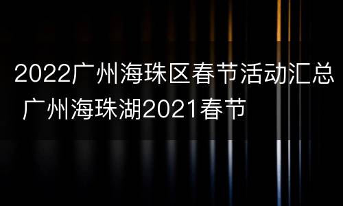 2022广州海珠区春节活动汇总 广州海珠湖2021春节