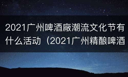 2021广州啤酒廠潮流文化节有什么活动（2021广州精酿啤酒节）