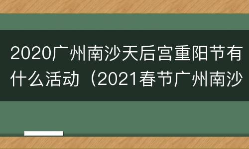 2020广州南沙天后宫重阳节有什么活动（2021春节广州南沙天后宫）