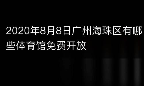 2020年8月8日广州海珠区有哪些体育馆免费开放
