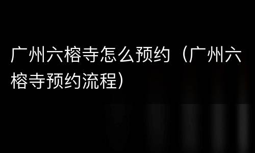 广州六榕寺怎么预约（广州六榕寺预约流程）