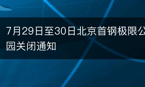 7月29日至30日北京首钢极限公园关闭通知