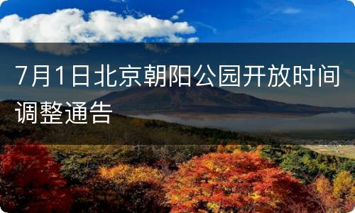7月1日北京朝阳公园开放时间调整通告