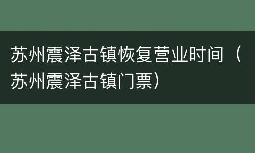 苏州震泽古镇恢复营业时间（苏州震泽古镇门票）