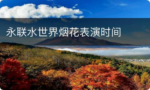 永联水世界烟花表演时间
