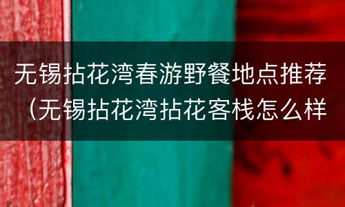 无锡拈花湾春游野餐地点推荐（无锡拈花湾拈花客栈怎么样）