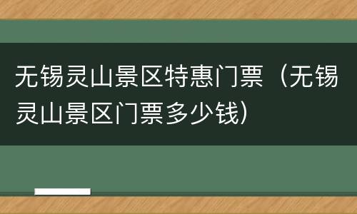 无锡灵山景区特惠门票（无锡灵山景区门票多少钱）