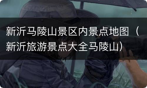 新沂马陵山景区内景点地图（新沂旅游景点大全马陵山）