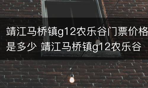 靖江马桥镇g12农乐谷门票价格是多少 靖江马桥镇g12农乐谷门票价格是多少