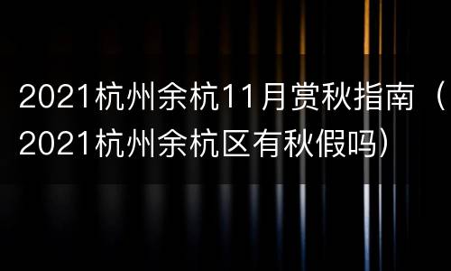 2021杭州余杭11月赏秋指南（2021杭州余杭区有秋假吗）