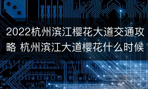 2022杭州滨江樱花大道交通攻略 杭州滨江大道樱花什么时候开