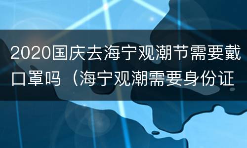 2020国庆去海宁观潮节需要戴口罩吗（海宁观潮需要身份证吗）