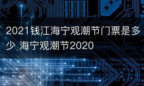 2021钱江海宁观潮节门票是多少 海宁观潮节2020