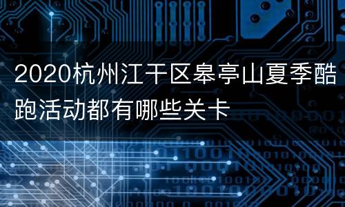 2020杭州江干区皋亭山夏季酷跑活动都有哪些关卡